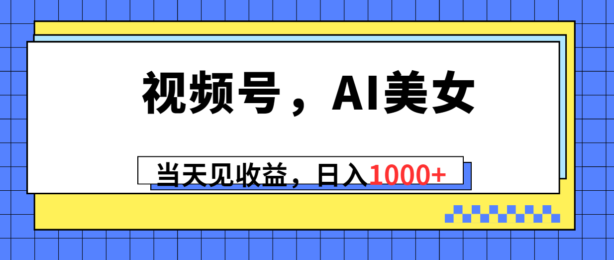 （10281期）视频号，Ai美女，当天见收益，日入1000+-钞能力网全创