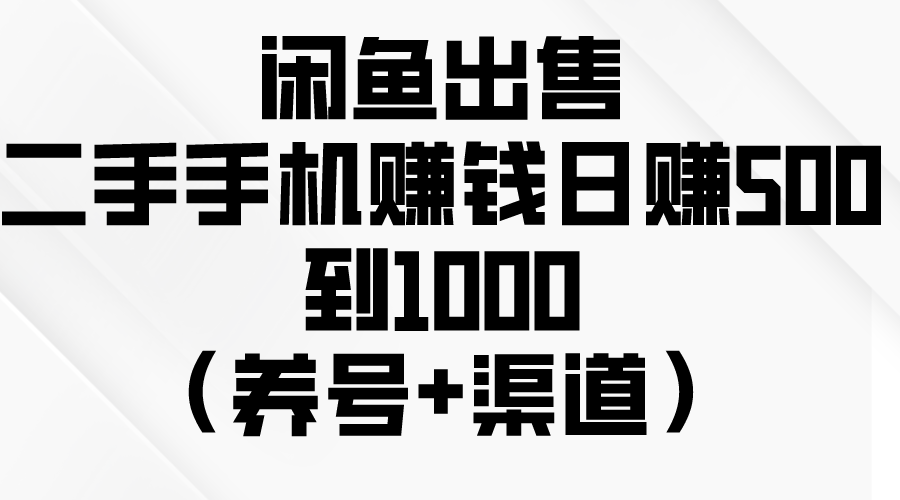 （10269期）闲鱼出售二手手机赚钱，日赚500到1000（养号+渠道）-钞能力网全创
