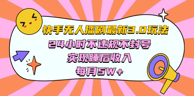 （10255期）快手 最新无人播剧3.0玩法，24小时不违规不封号，实现睡后收入，每…-钞能力网全创