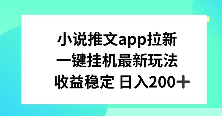 小说推文APP拉新，一键挂JI新玩法，收益稳定日入200+【揭秘】-钞能力网全创