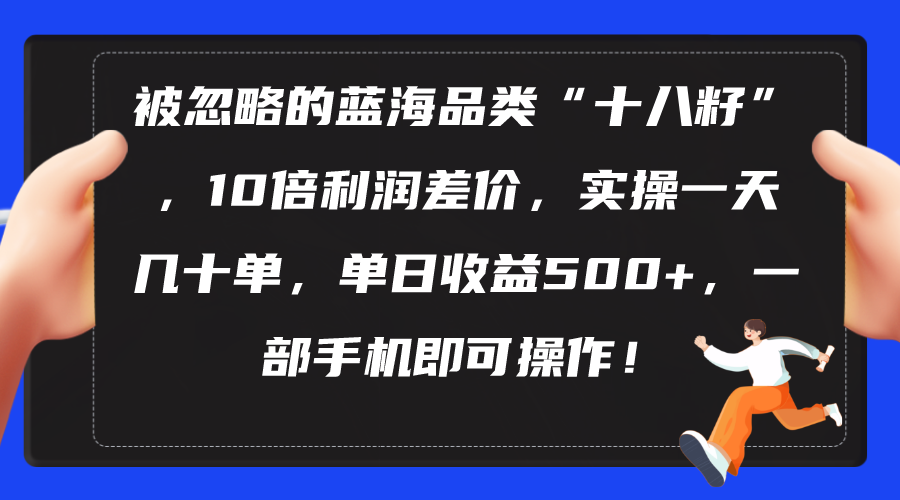 （10696期）被忽略的蓝海品类“十八籽”，10倍利润差价，实操一天几十单 单日收益500+-钞能力网全创
