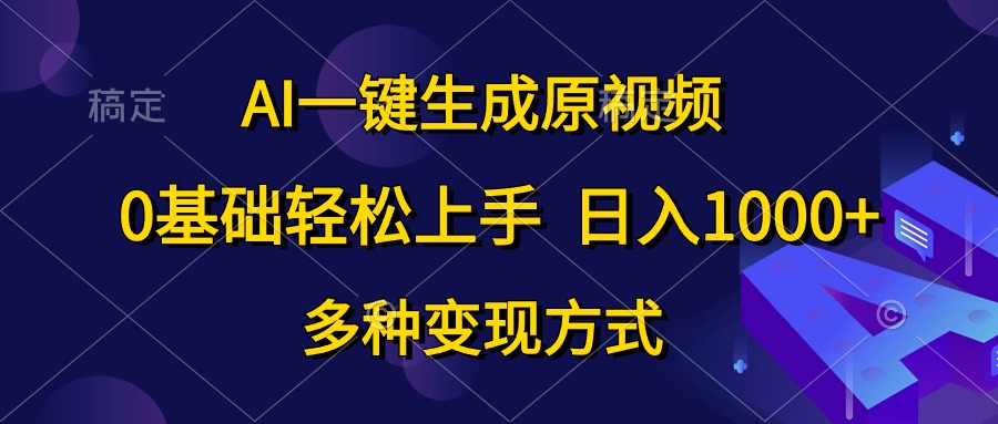 （10695期）AI一键生成原视频，0基础轻松上手，日入1000+，多种变现方式-钞能力网全创