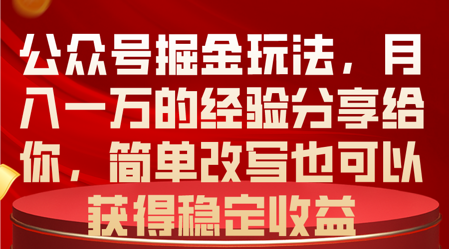 公众号掘金玩法，月入一万的经验分享给你，简单改写也可以获得稳定收益-钞能力网全创