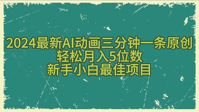 （10737期）2024最新AI动画三分钟一条原创，轻松月入5位数，新手小白最佳项目-钞能力网全创