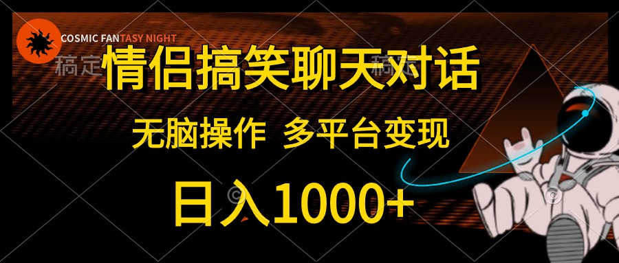 情侣搞笑聊天对话，日入1000+,无脑操作，多平台变现-钞能力网全创