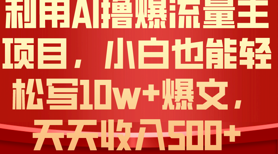 （10646期）利用 AI撸爆流量主收益，小白也能轻松写10W+爆款文章，轻松日入500+-钞能力网全创