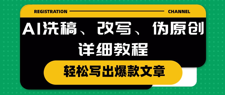 （10598期）AI洗稿、改写、伪原创详细教程，轻松写出爆款文章-钞能力网全创