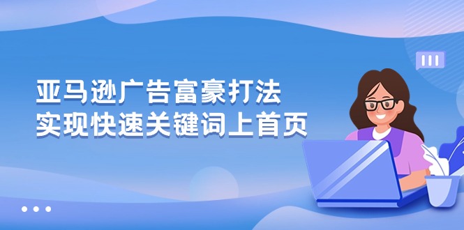 （10583期）亚马逊广告 富豪打法，实现快速关键词上首页-钞能力网全创