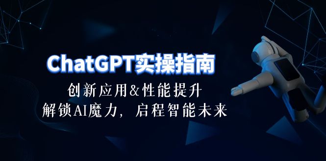 ChatGPT-实操指南：创新应用及性能提升，解锁 AI魔力，启程智能未来-30节-钞能力网全创