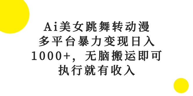 （10539期）Ai美女跳舞转动漫，多平台暴力变现日入1000+，无脑搬运即可，执行就有收入-钞能力网全创