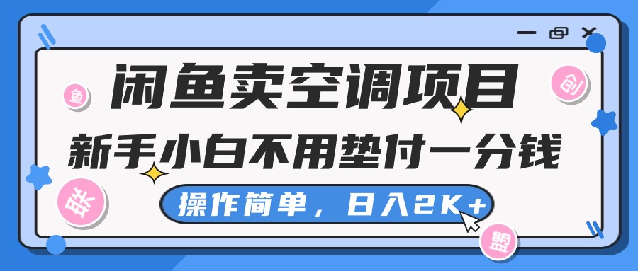 （10961期）闲鱼卖空调项目，新手小白一分钱都不用垫付，操作极其简单，日入2K+-钞能力网全创
