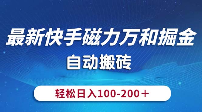 （10956期）最新快手磁力万和掘金，自动搬砖，轻松日入100-200，操作简单-钞能力网全创