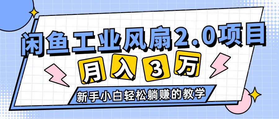（11002期）2024年6月最新闲鱼工业风扇2.0项目，轻松月入3W+，新手小白躺赚的教学-钞能力网全创