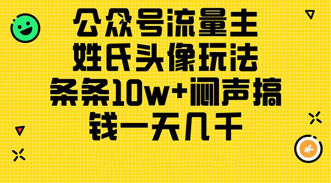 公众号流量主，姓氏头像玩法，条条10w+闷声搞钱一天几千，详细教程-钞能力网全创