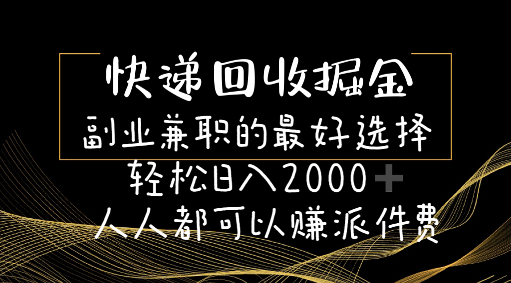 【快递回收】掘金副业兼职的最好选择轻松日入2000-人人都可以赚派件费-钞能力网全创