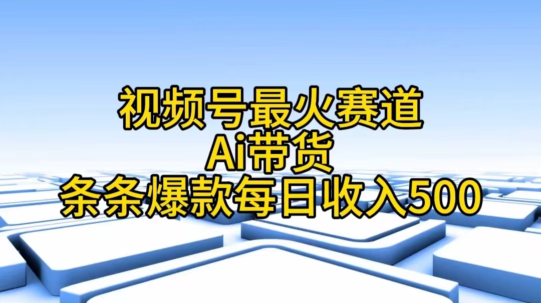 视频号最火赛道——Ai带货条条爆款每日收入500-钞能力网全创