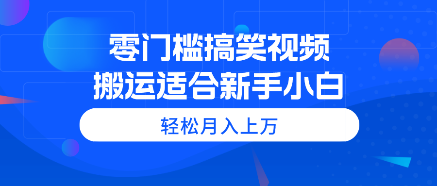（11026期）零门槛搞笑视频搬运，轻松月入上万，适合新手小白-钞能力网全创