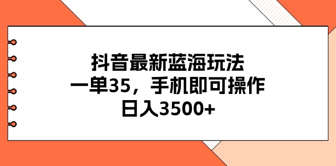 （11025期）抖音最新蓝海玩法，一单35，手机即可操作，日入3500+，不了解一下真是…-钞能力网全创