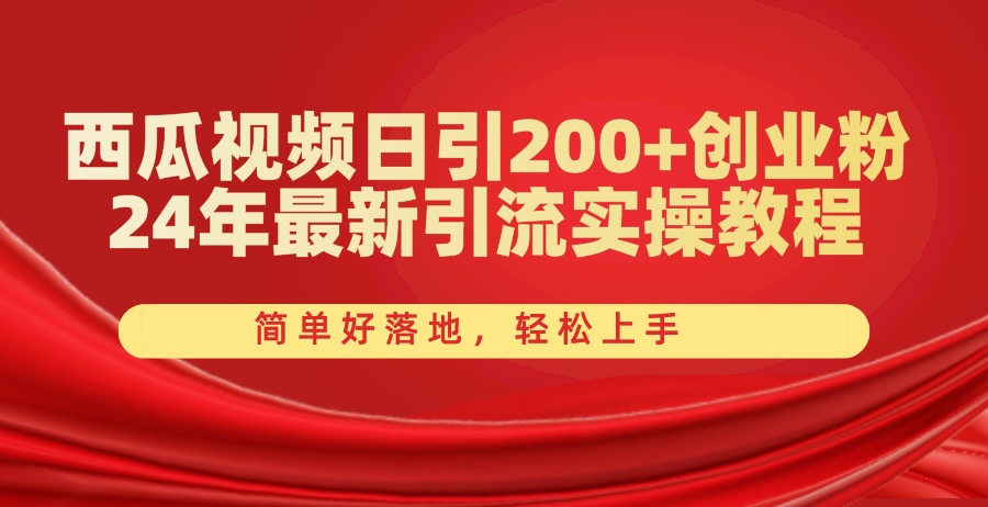 西瓜视频日引200+创业粉，24年最新引流实操教程，简单好落地，轻松上手-钞能力网全创