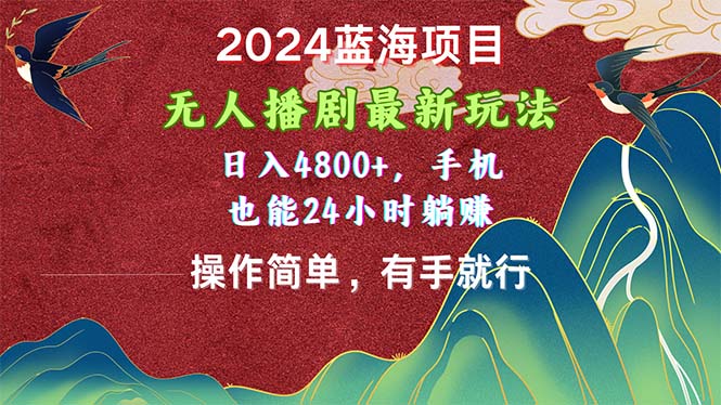 （10897期）2024蓝海项目，无人播剧最新玩法，日入4800+，手机也能操作简单有手就行-钞能力网全创