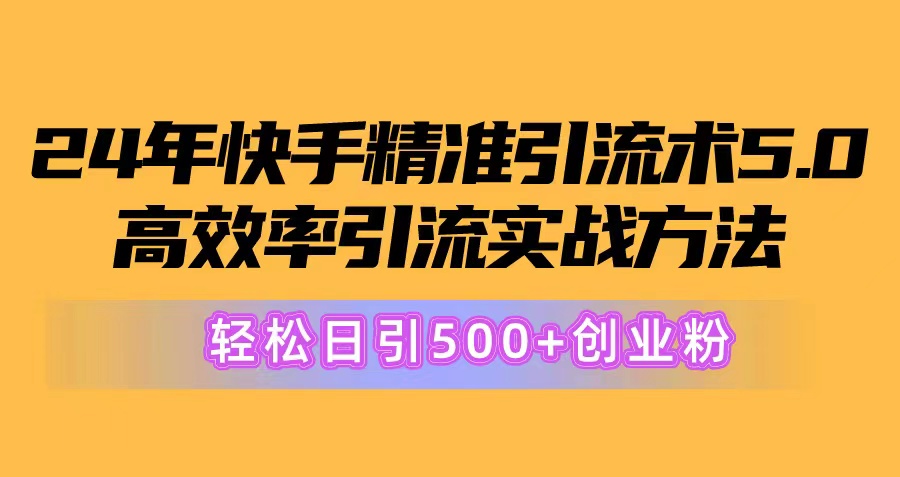 （10894期）24年快手精准引流术5.0，高效率引流实战方法，轻松日引500+创业粉-钞能力网全创