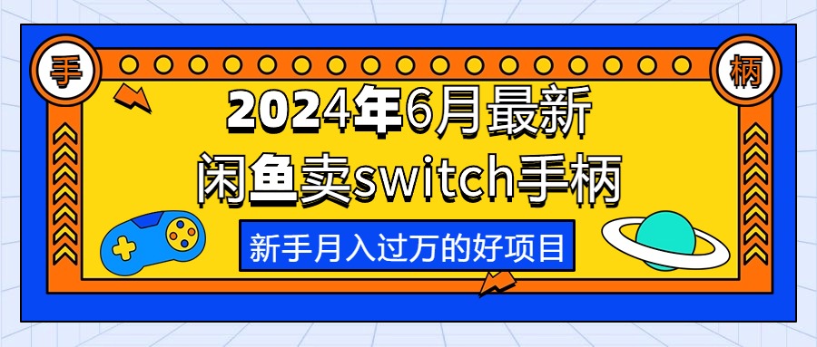 （10831期）2024年6月最新闲鱼卖switch游戏手柄，新手月入过万的第一个好项目-钞能力网全创