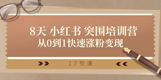 （10869期）28天 小红书 突围培训营，从0到1快速涨粉变现（17节课）-钞能力网全创