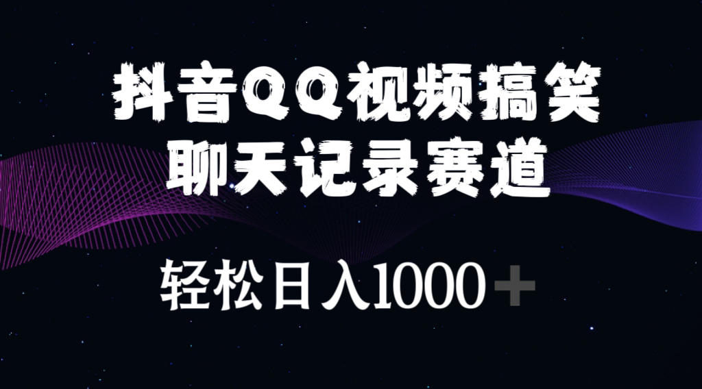 （10817期）抖音QQ视频搞笑聊天记录赛道 轻松日入1000+-钞能力网全创