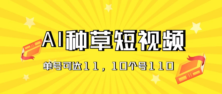 （11324期）AI种草单账号日收益11元（抖音，快手，视频号），10个就是110元-钞能力网全创