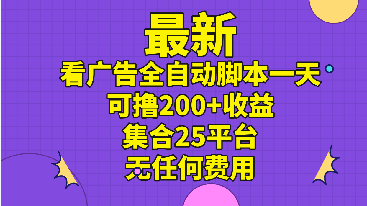 （11301期）最新看广告全自动脚本一天可撸200+收益 。集合25平台 ，无任何费用-钞能力网全创