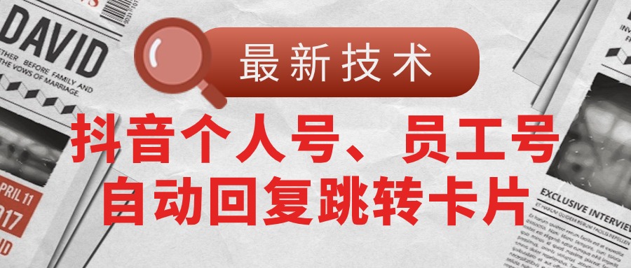 （11202期）【最新技术】抖音个人号、员工号自动回复跳转卡片-钞能力网全创