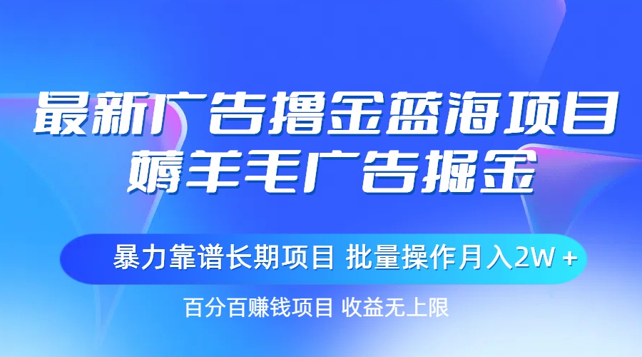 最新广告撸金蓝海项目，薅羊毛广告掘金 长期项目 批量操作月入2W＋-钞能力网全创
