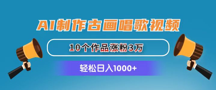 （11172期）AI制作古画唱歌视频，10个作品涨粉3万，日入1000+-钞能力网全创