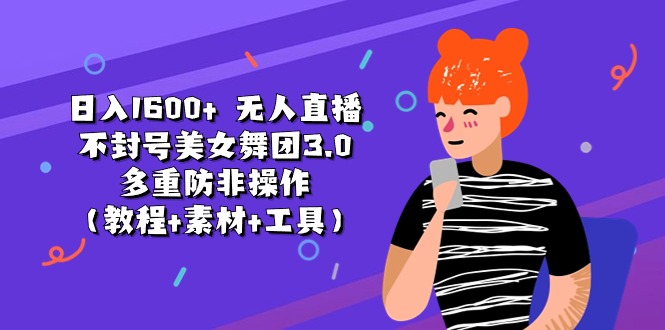 日入1600+ 无人直播不封号美女舞团3.0 多重防非操作（教程+素材+工具）-钞能力网全创