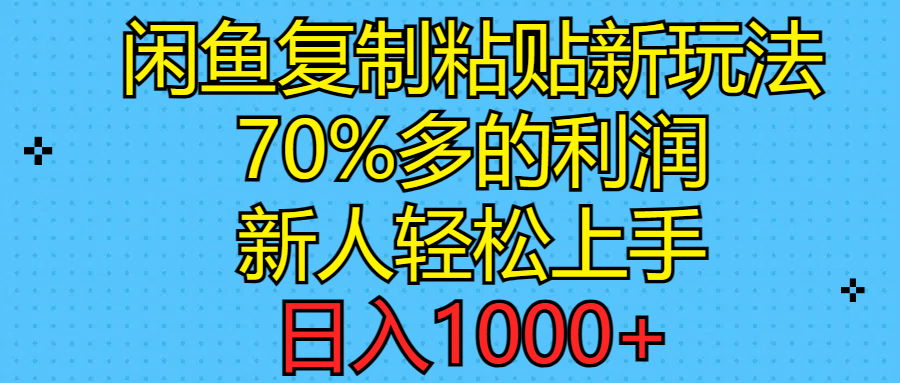 闲鱼复制粘贴新玩法，70%利润，新人轻松上手，日入1000+-钞能力网全创