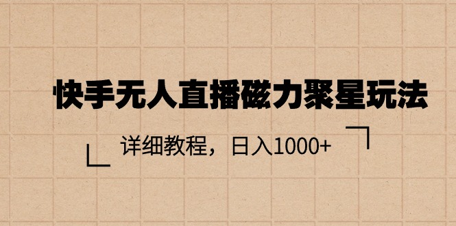 快手无人直播磁力聚星玩法，详细教程，日入1000+-钞能力网全创