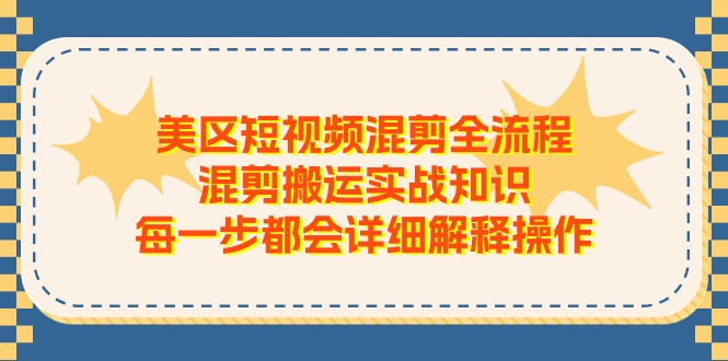 美区短视频混剪全流程，混剪搬运实战知识，每一步都会详细解释操作-钞能力网全创