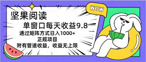 （11377期）坚果阅读单窗口每天收益9.8通过矩阵方式日入1000+正规项目附有管道收益…-钞能力网全创