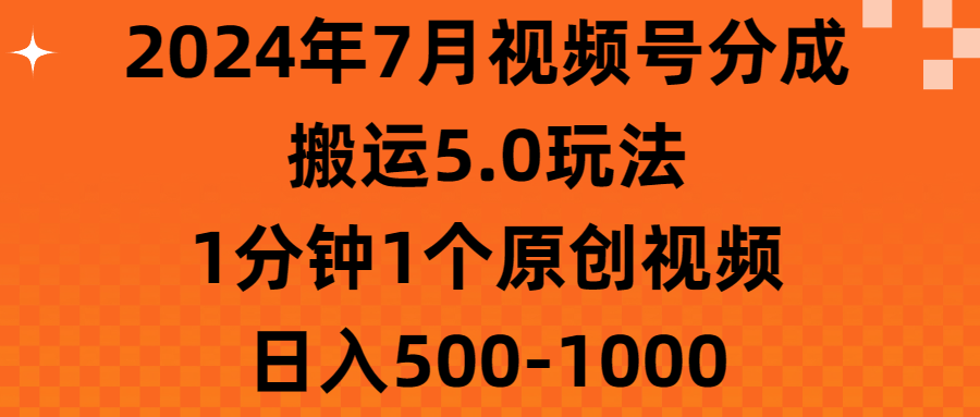 （11395期）2024年7月视频号分成搬运5.0玩法，1分钟1个原创视频，日入500-1000-钞能力网全创