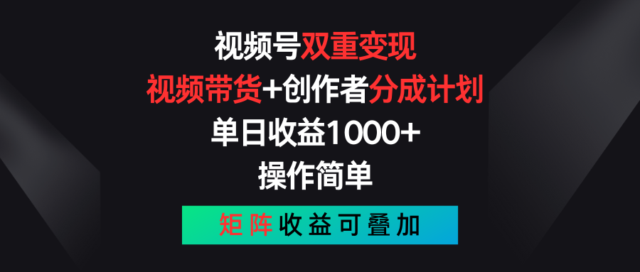 视频号双重变现，视频带货+创作者分成计划 , 单日收益1000+，可矩阵-钞能力网全创