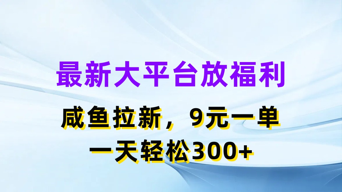 （11403期）最新蓝海项目，闲鱼平台放福利，拉新一单9元，轻轻松松日入300+-钞能力网全创
