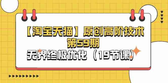 淘宝&天猫原创高阶技术第59期，无界终极优化（19节课）-钞能力网全创