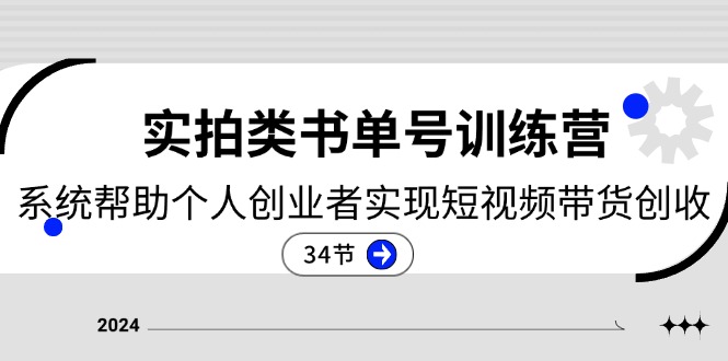 实拍类书单号训练营：系统帮助个人创业者实现短视频带货创收（34节）-钞能力网全创