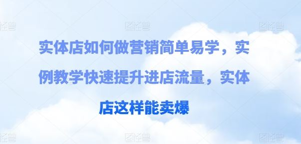 实体店如何做营销简单易学，实例教学快速提升进店流量，实体店这样能卖爆-钞能力网全创