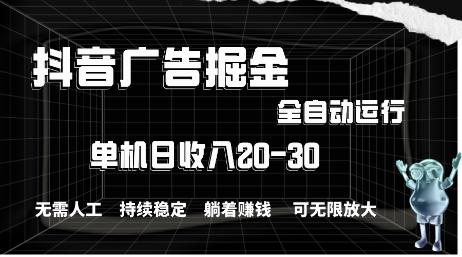抖音广告掘金，单机产值20-30，全程自动化操作-钞能力网全创
