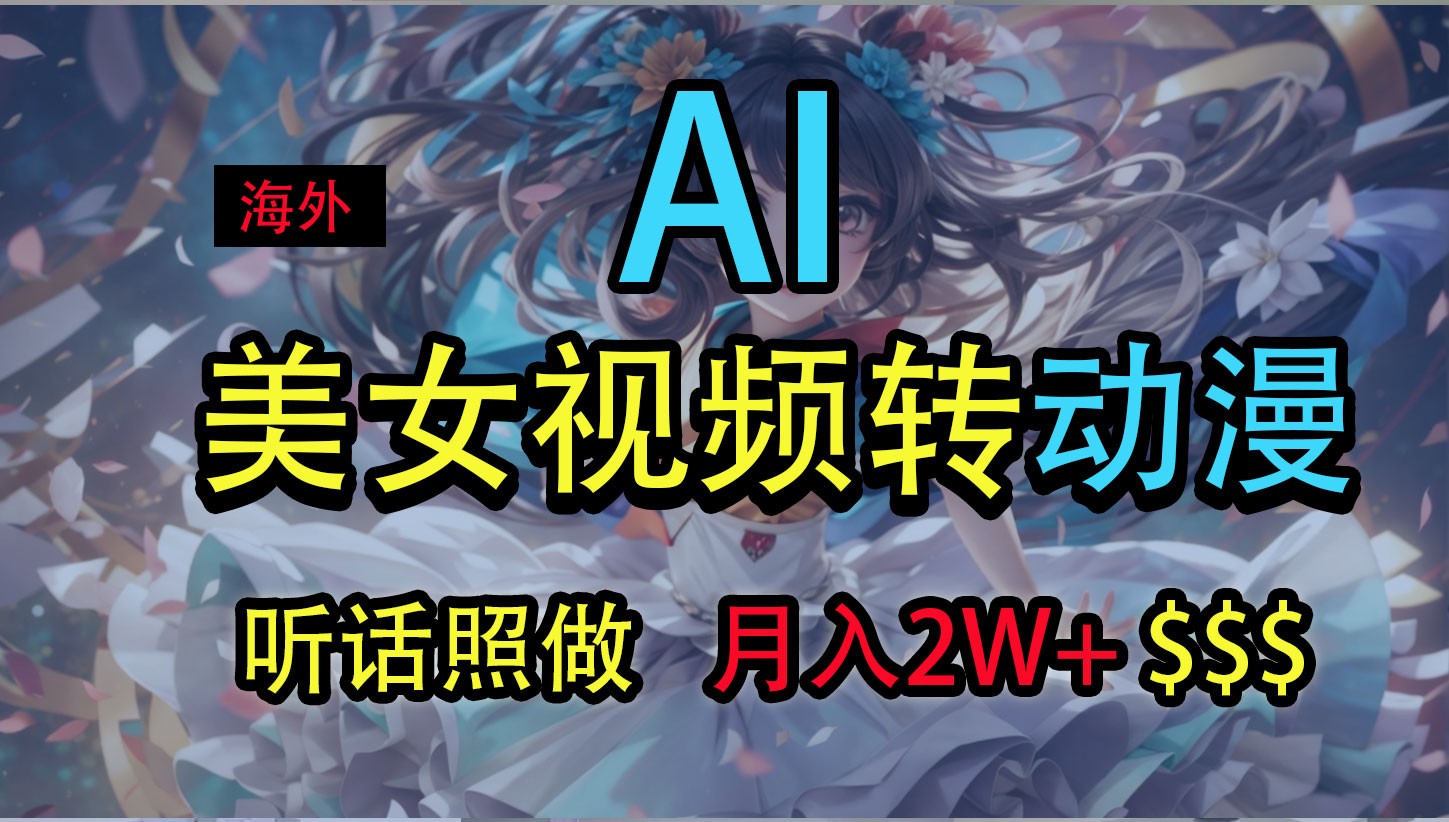 海外美女视频变动漫，月入2万+，无脑操作秘籍-钞能力网全创