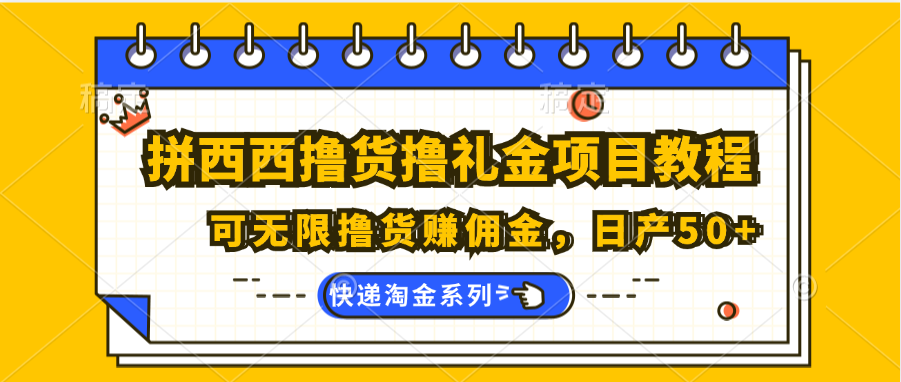 拼西西撸货撸礼金项目教程；可无限撸货赚佣金，日产50+-钞能力网全创