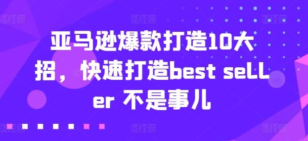 亚马逊爆款打造10大招，快速打造best seller 不是事儿-钞能力网全创