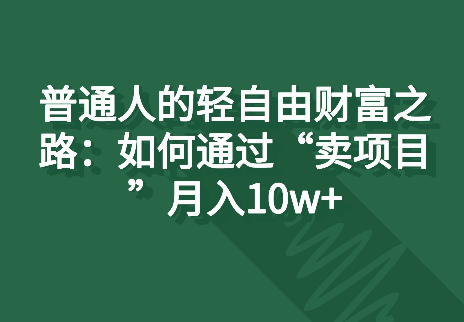 普通人的轻自由财富之路：如何通过“卖项目”月入10w+-钞能力网全创