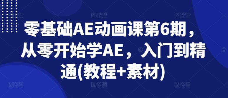 零基础AE动画课第6期，从零开始学AE，入门到精通(教程+素材)-钞能力网全创
